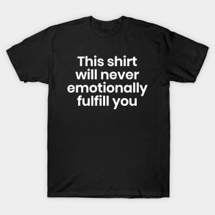 This shirt will never emotionally fulfill you T-Shirt